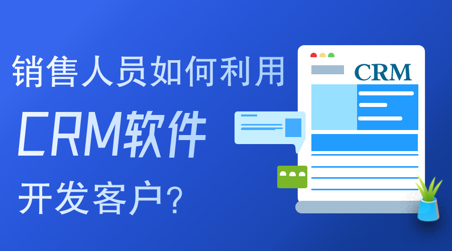 銷售人員如何使用CRM軟件開發(fā)客戶？